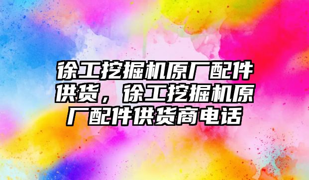 徐工挖掘機(jī)原廠配件供貨，徐工挖掘機(jī)原廠配件供貨商電話