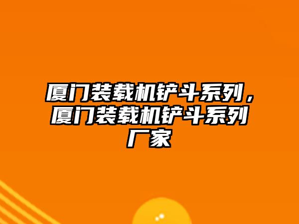 廈門裝載機鏟斗系列，廈門裝載機鏟斗系列廠家
