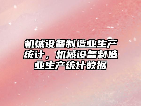 機(jī)械設(shè)備制造業(yè)生產(chǎn)統(tǒng)計(jì)，機(jī)械設(shè)備制造業(yè)生產(chǎn)統(tǒng)計(jì)數(shù)據(jù)