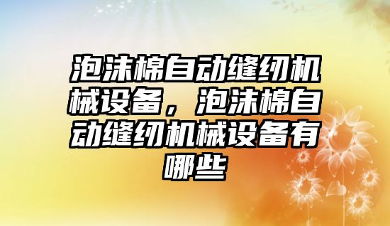 泡沫棉自動縫紉機(jī)械設(shè)備，泡沫棉自動縫紉機(jī)械設(shè)備有哪些