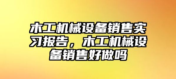 木工機(jī)械設(shè)備銷(xiāo)售實(shí)習(xí)報(bào)告，木工機(jī)械設(shè)備銷(xiāo)售好做嗎