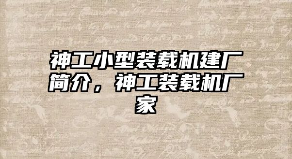 神工小型裝載機(jī)建廠簡介，神工裝載機(jī)廠家