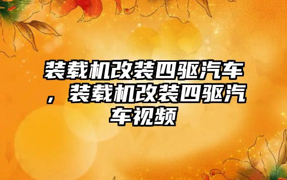裝載機(jī)改裝四驅(qū)汽車(chē)，裝載機(jī)改裝四驅(qū)汽車(chē)視頻