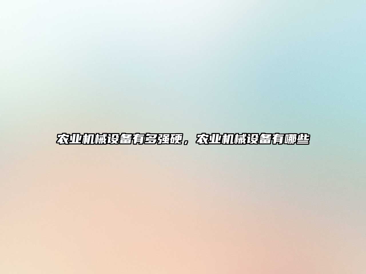農(nóng)業(yè)機(jī)械設(shè)備有多強(qiáng)硬，農(nóng)業(yè)機(jī)械設(shè)備有哪些