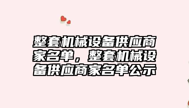 整套機械設(shè)備供應(yīng)商家名單，整套機械設(shè)備供應(yīng)商家名單公示