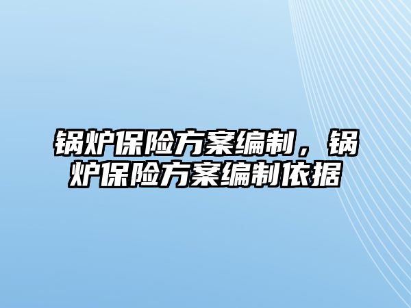 鍋爐保險方案編制，鍋爐保險方案編制依據