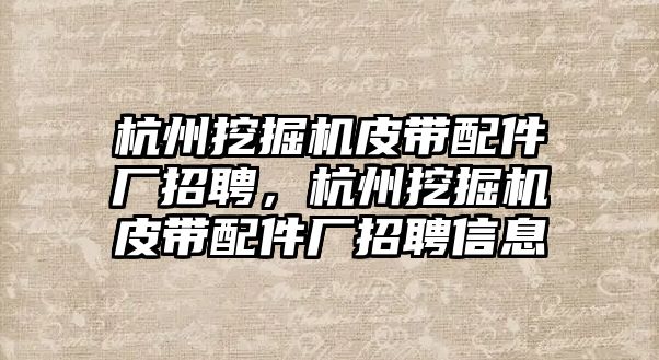 杭州挖掘機(jī)皮帶配件廠招聘，杭州挖掘機(jī)皮帶配件廠招聘信息