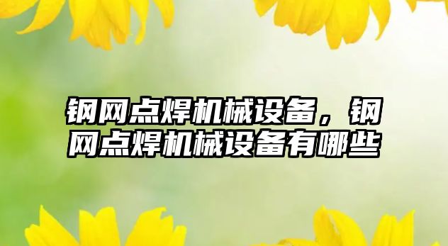 鋼網(wǎng)點焊機械設備，鋼網(wǎng)點焊機械設備有哪些
