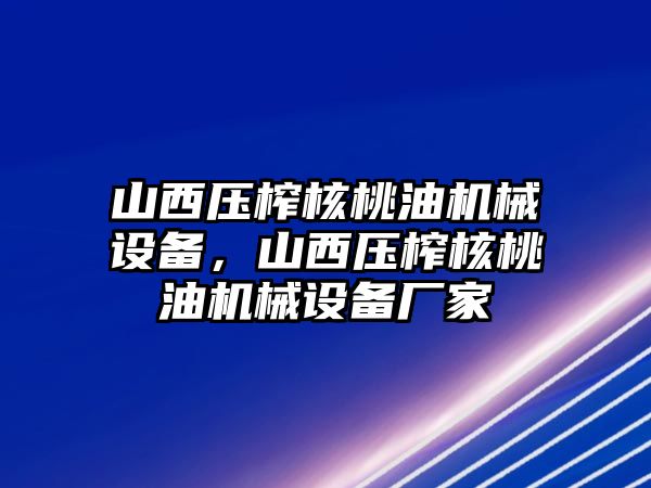 山西壓榨核桃油機(jī)械設(shè)備，山西壓榨核桃油機(jī)械設(shè)備廠家