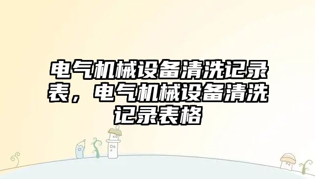 電氣機械設備清洗記錄表，電氣機械設備清洗記錄表格