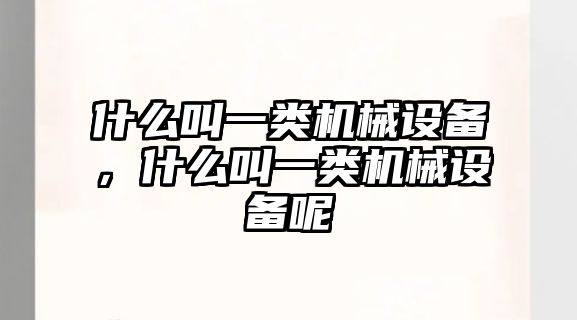 什么叫一類機(jī)械設(shè)備，什么叫一類機(jī)械設(shè)備呢