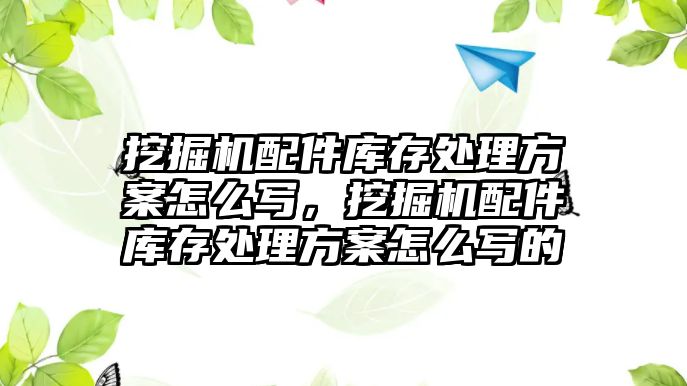 挖掘機(jī)配件庫存處理方案怎么寫，挖掘機(jī)配件庫存處理方案怎么寫的