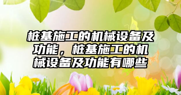 樁基施工的機(jī)械設(shè)備及功能，樁基施工的機(jī)械設(shè)備及功能有哪些
