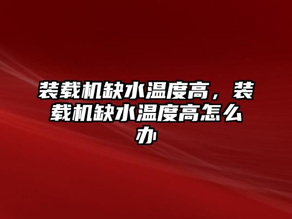 裝載機缺水溫度高，裝載機缺水溫度高怎么辦