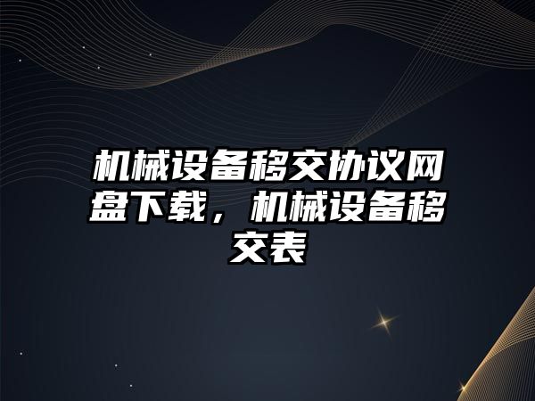 機械設備移交協(xié)議網(wǎng)盤下載，機械設備移交表