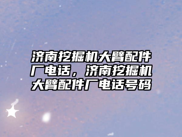 濟(jì)南挖掘機(jī)大臂配件廠電話，濟(jì)南挖掘機(jī)大臂配件廠電話號(hào)碼