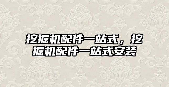 挖掘機配件一站式，挖掘機配件一站式安裝