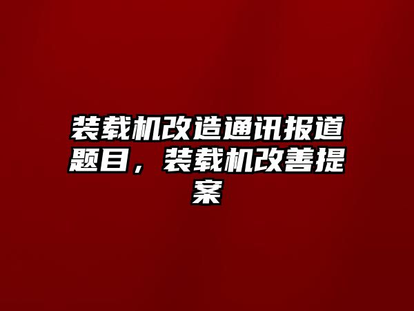 裝載機(jī)改造通訊報(bào)道題目，裝載機(jī)改善提案