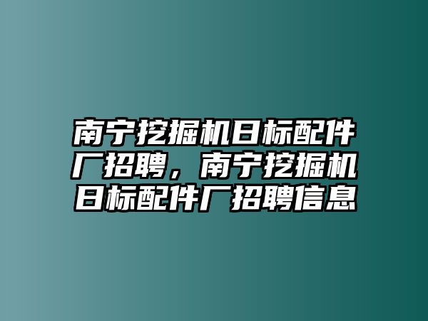 南寧挖掘機日標(biāo)配件廠招聘，南寧挖掘機日標(biāo)配件廠招聘信息
