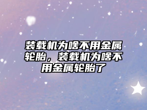 裝載機(jī)為啥不用金屬輪胎，裝載機(jī)為啥不用金屬輪胎了