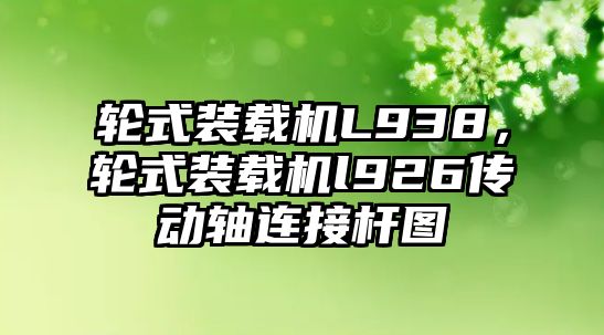 輪式裝載機(jī)L938，輪式裝載機(jī)l926傳動軸連接桿圖