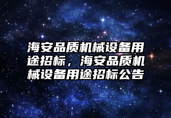 海安品質(zhì)機(jī)械設(shè)備用途招標(biāo)，海安品質(zhì)機(jī)械設(shè)備用途招標(biāo)公告