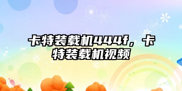 卡特裝載機(jī)444f，卡特裝載機(jī)視頻