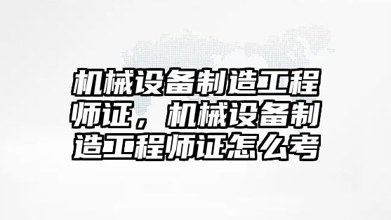 機械設(shè)備制造工程師證，機械設(shè)備制造工程師證怎么考