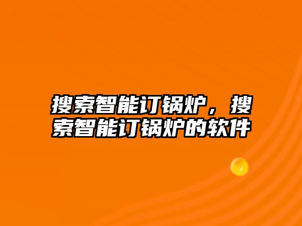 搜索智能訂鍋爐，搜索智能訂鍋爐的軟件