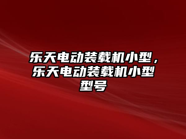 樂天電動裝載機小型，樂天電動裝載機小型型號