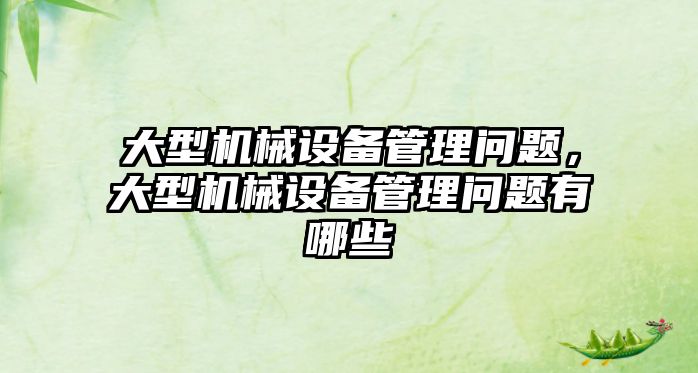大型機(jī)械設(shè)備管理問(wèn)題，大型機(jī)械設(shè)備管理問(wèn)題有哪些