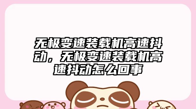 無極變速裝載機高速抖動，無極變速裝載機高速抖動怎么回事