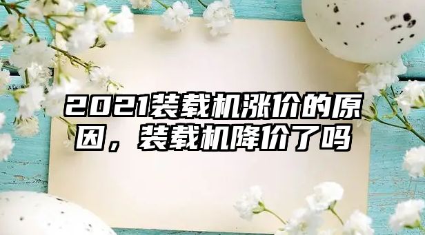 2021裝載機(jī)漲價(jià)的原因，裝載機(jī)降價(jià)了嗎