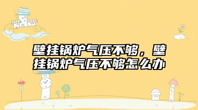 壁掛鍋爐氣壓不夠，壁掛鍋爐氣壓不夠怎么辦