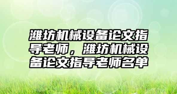 濰坊機(jī)械設(shè)備論文指導(dǎo)老師，濰坊機(jī)械設(shè)備論文指導(dǎo)老師名單