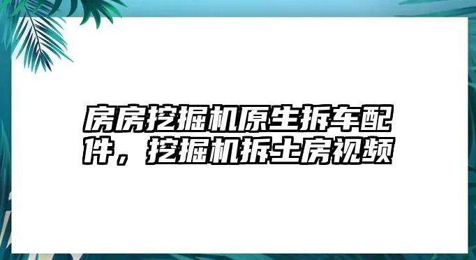 房房挖掘機(jī)原生拆車配件，挖掘機(jī)拆土房視頻