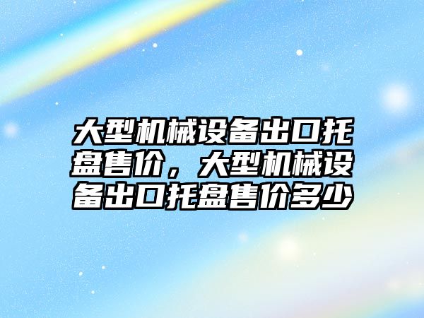 大型機(jī)械設(shè)備出口托盤售價(jià)，大型機(jī)械設(shè)備出口托盤售價(jià)多少