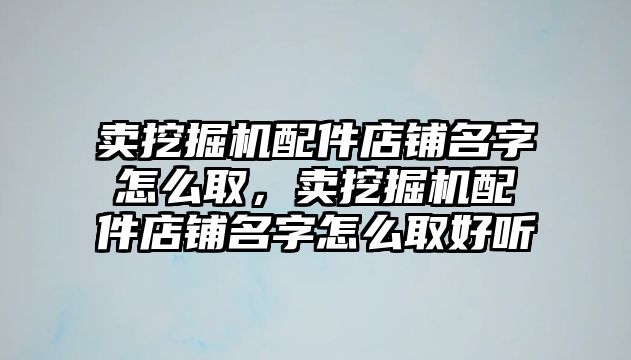 賣挖掘機(jī)配件店鋪名字怎么取，賣挖掘機(jī)配件店鋪名字怎么取好聽