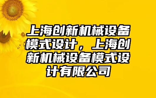 上海創(chuàng)新機械設(shè)備模式設(shè)計，上海創(chuàng)新機械設(shè)備模式設(shè)計有限公司