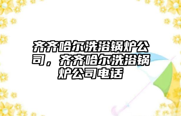 齊齊哈爾洗浴鍋爐公司，齊齊哈爾洗浴鍋爐公司電話
