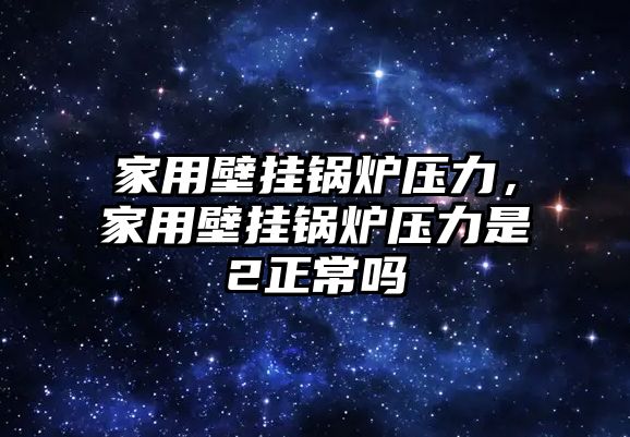 家用壁掛鍋爐壓力，家用壁掛鍋爐壓力是2正常嗎