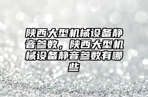 陜西大型機械設(shè)備靜音參數(shù)，陜西大型機械設(shè)備靜音參數(shù)有哪些