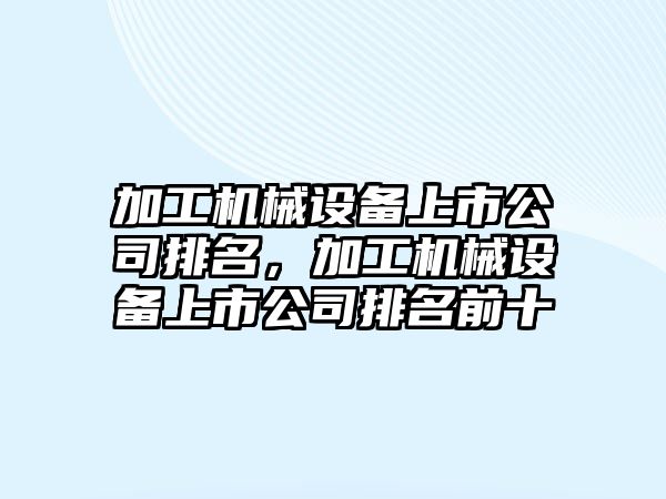 加工機(jī)械設(shè)備上市公司排名，加工機(jī)械設(shè)備上市公司排名前十