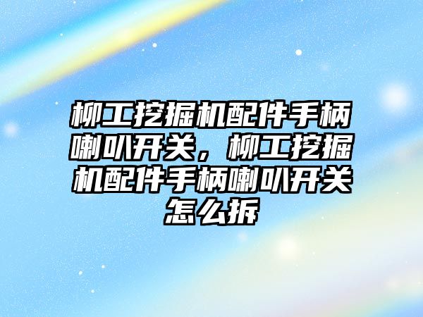 柳工挖掘機(jī)配件手柄喇叭開(kāi)關(guān)，柳工挖掘機(jī)配件手柄喇叭開(kāi)關(guān)怎么拆