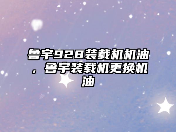 魯宇928裝載機(jī)機(jī)油，魯宇裝載機(jī)更換機(jī)油