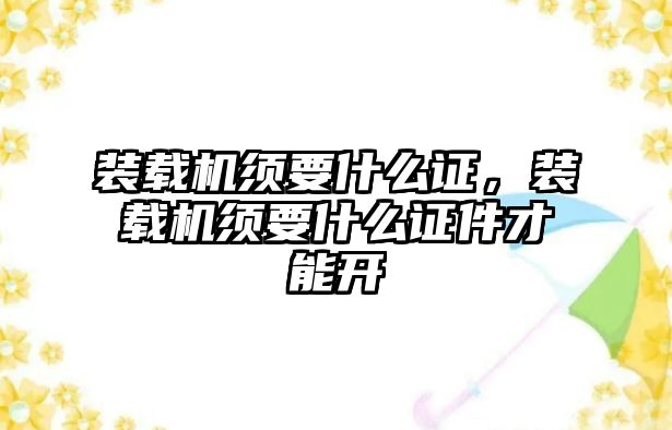 裝載機(jī)須要什么證，裝載機(jī)須要什么證件才能開(kāi)