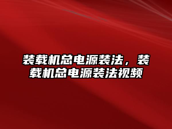裝載機總電源裝法，裝載機總電源裝法視頻