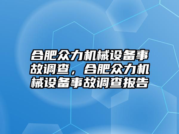 合肥眾力機械設(shè)備事故調(diào)查，合肥眾力機械設(shè)備事故調(diào)查報告