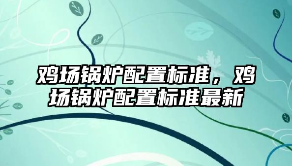 雞場鍋爐配置標(biāo)準(zhǔn)，雞場鍋爐配置標(biāo)準(zhǔn)最新