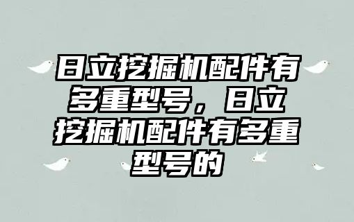 日立挖掘機(jī)配件有多重型號(hào)，日立挖掘機(jī)配件有多重型號(hào)的